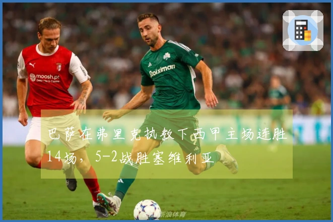 巴萨在弗里克执教下西甲主场连胜14场，5-2战胜塞维利亚