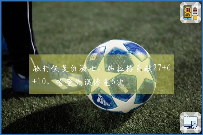 独行侠复仇骑士，弗拉格贡献27+6+10，哈登失误惨重6次