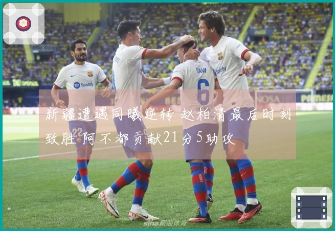新疆遭遇同曦逆转 赵柏清最后时刻致胜 阿不都贡献21分5助攻