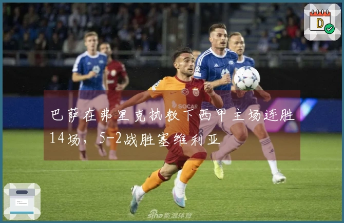 巴萨在弗里克执教下西甲主场连胜14场，5-2战胜塞维利亚