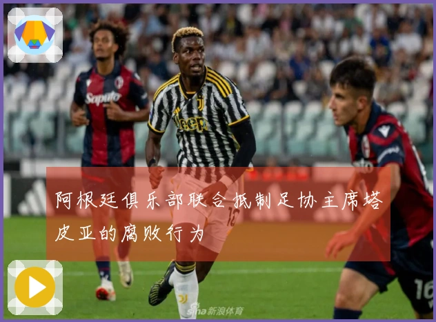 阿根廷俱乐部联合抵制足协主席塔皮亚的腐败行为