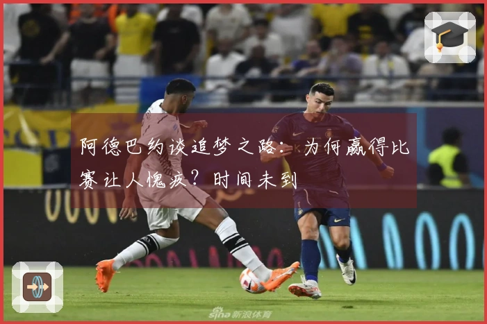 阿德巴约谈追梦之路：为何赢得比赛让人愧疚？时间未到