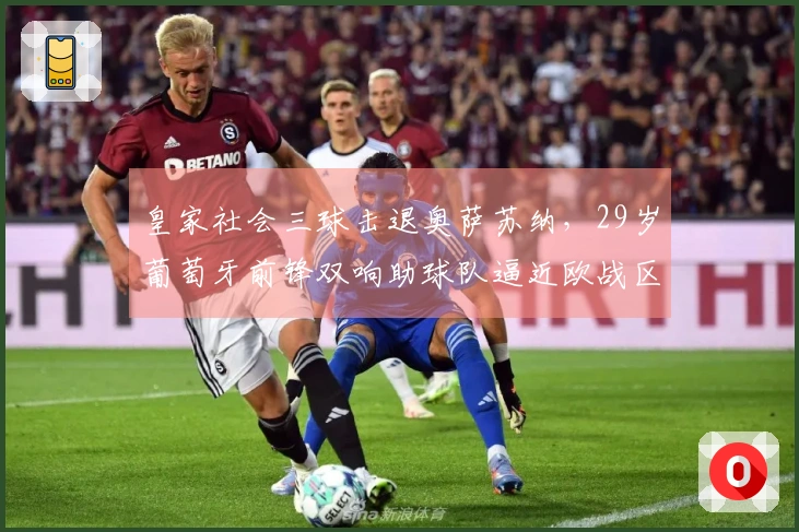 皇家社会三球击退奥萨苏纳，29岁葡萄牙前锋双响助球队逼近欧战区