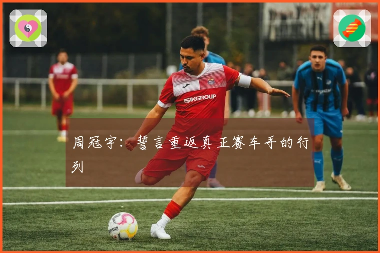 周冠宇：誓言重返真正赛车手的行列