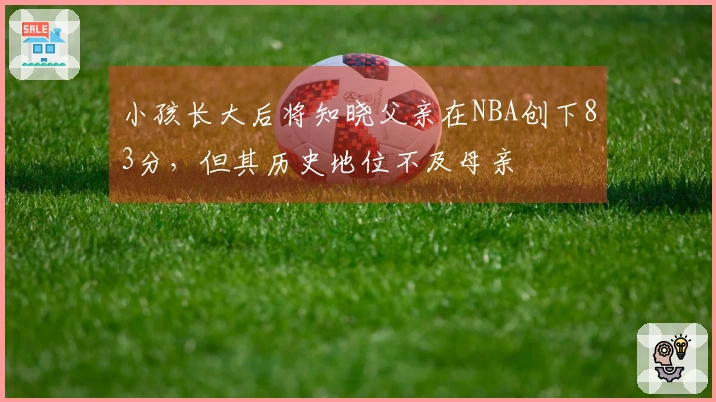 小孩长大后将知晓父亲在NBA创下83分，但其历史地位不及母亲