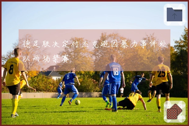 德足联决定对杰克逊因暴力事件处以两场禁赛